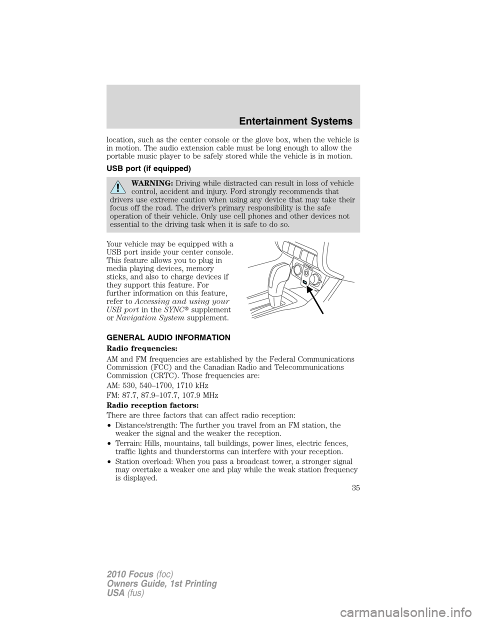 FORD FOCUS 2010 2.G User Guide location, such as the center console or the glove box, when the vehicle is
in motion. The audio extension cable must be long enough to allow the
portable music player to be safely stored while the veh