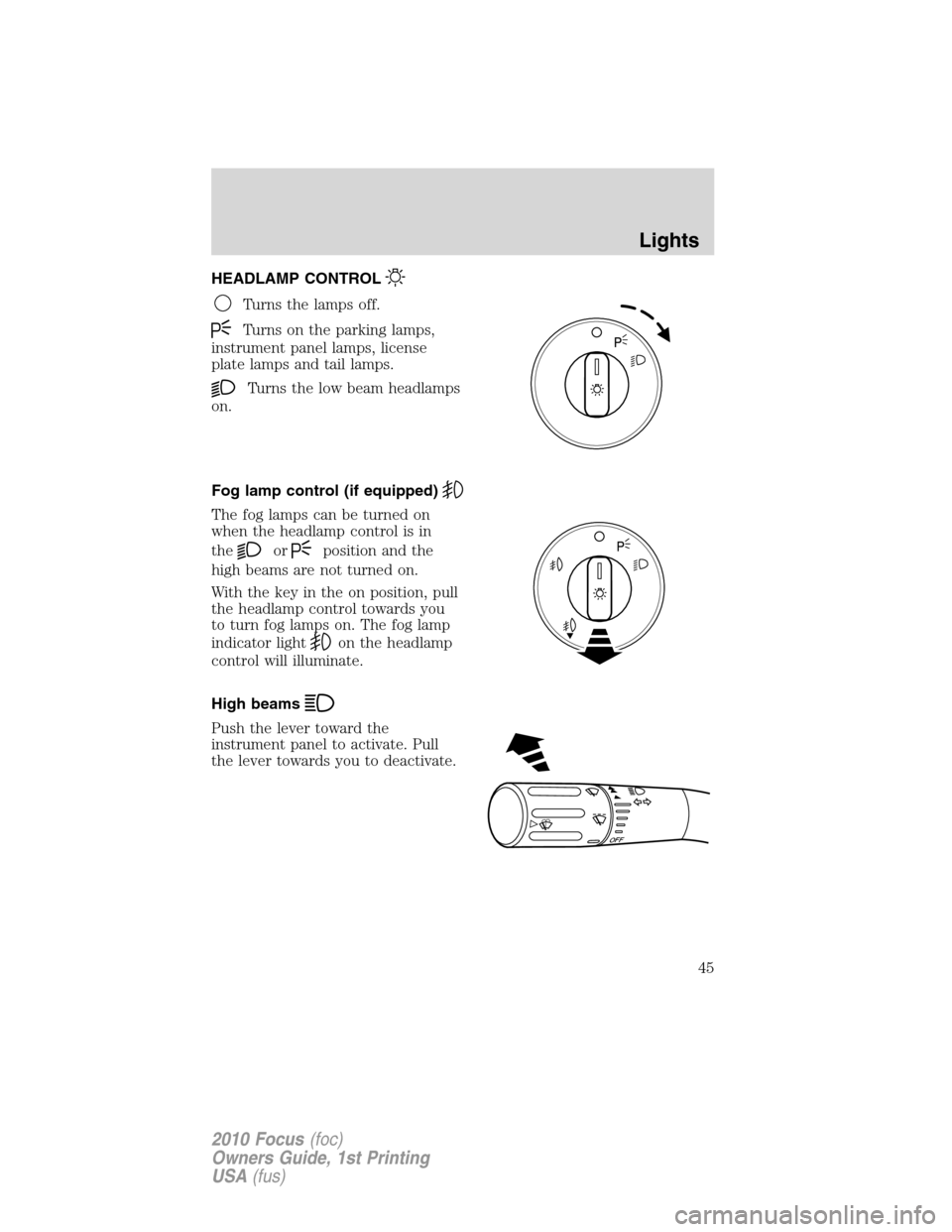 FORD FOCUS 2010 2.G User Guide HEADLAMP CONTROL
Turns the lamps off.
Turns on the parking lamps,
instrument panel lamps, license
plate lamps and tail lamps.
Turns the low beam headlamps
on.
Fog lamp control (if equipped)
The fog la