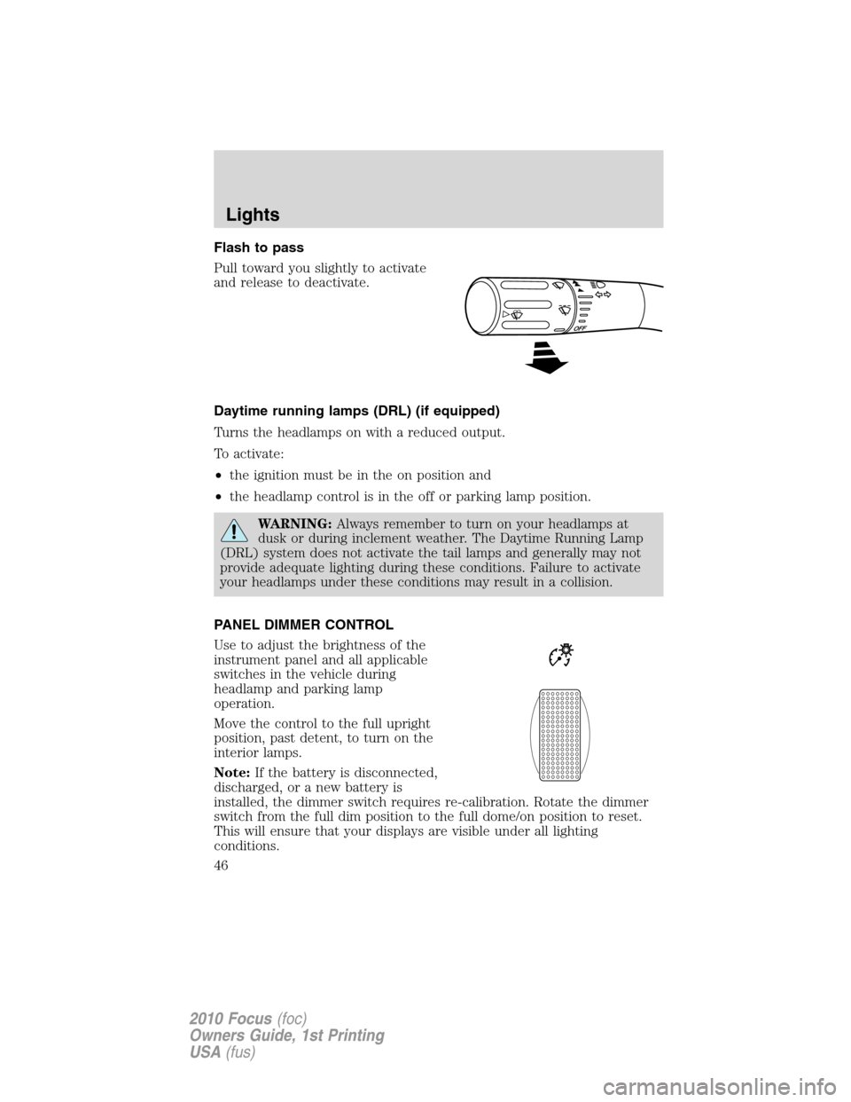 FORD FOCUS 2010 2.G User Guide Flash to pass
Pull toward you slightly to activate
and release to deactivate.
Daytime running lamps (DRL) (if equipped)
Turns the headlamps on with a reduced output.
To activate:
•the ignition must 