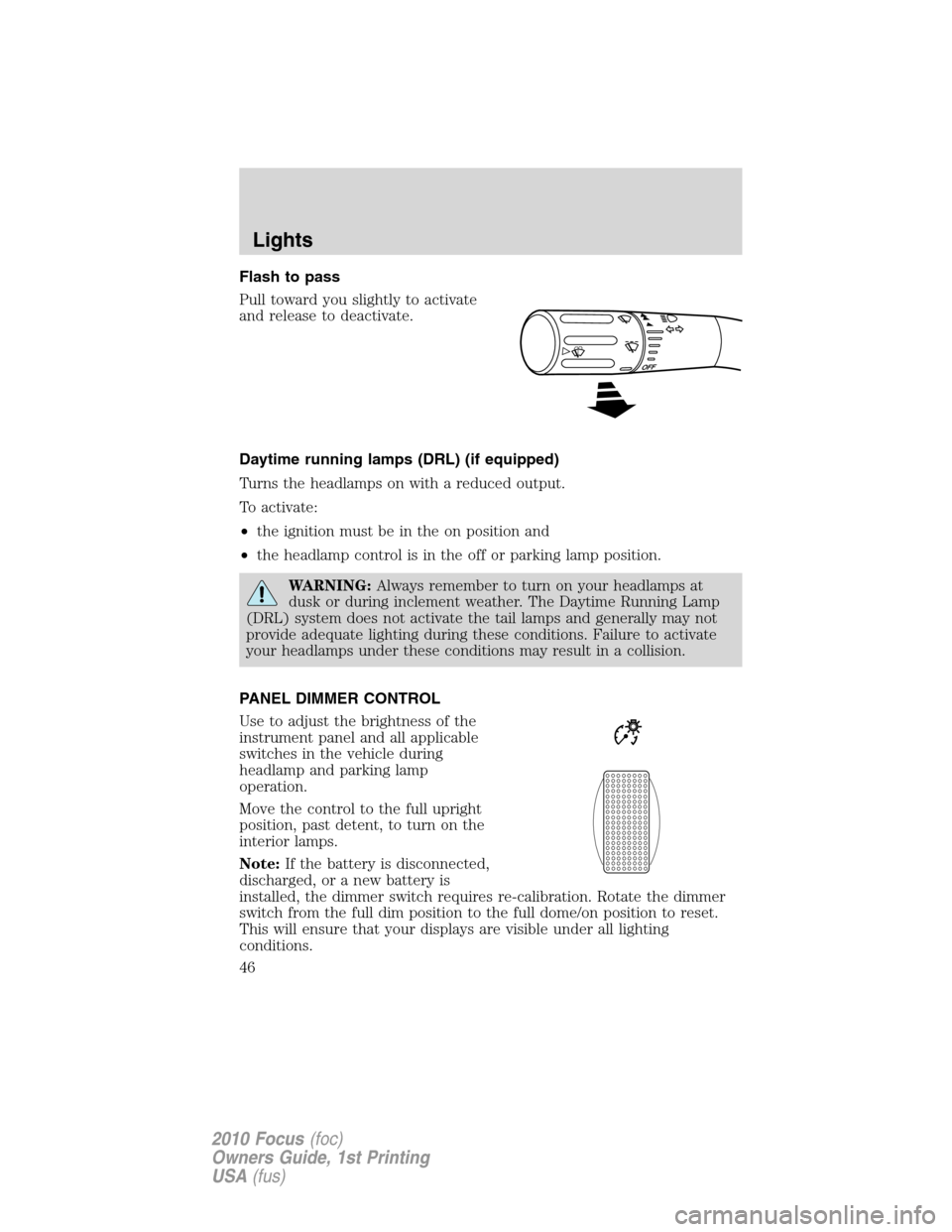 FORD FOCUS 2010 2.G Owners Manual Flash to pass
Pull toward you slightly to activate
and release to deactivate.
Daytime running lamps (DRL) (if equipped)
Turns the headlamps on with a reduced output.
To activate:
•the ignition must 