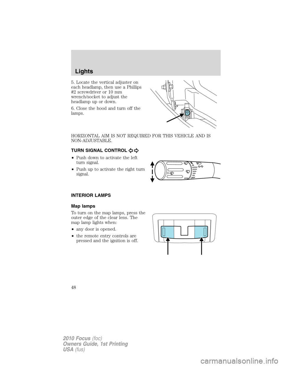 FORD FOCUS 2010 2.G Service Manual 5. Locate the vertical adjuster on
each headlamp, then use a Phillips
#2 screwdriver or 10 mm
wrench/socket to adjust the
headlamp up or down.
6. Close the hood and turn off the
lamps.
HORIZONTAL AIM FORD FOCUS 2010 2.G Service Manual 5. Locate the vertical adjuster on
each headlamp, then use a Phillips
#2 screwdriver or 10 mm
wrench/socket to adjust the
headlamp up or down.
6. Close the hood and turn off the
lamps.
HORIZONTAL AIM