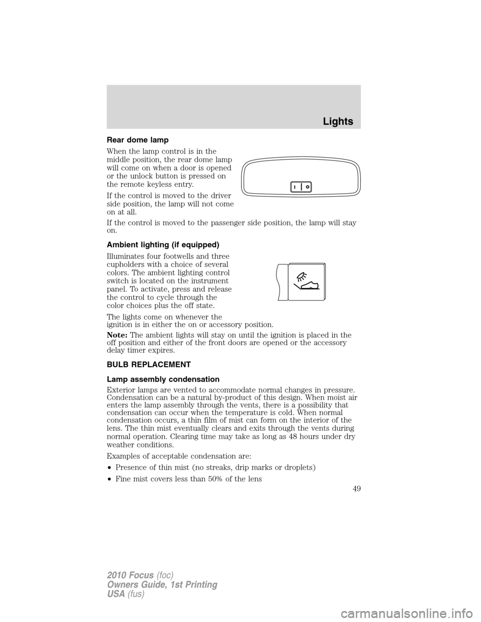 FORD FOCUS 2010 2.G Owners Manual Rear dome lamp
When the lamp control is in the
middle position, the rear dome lamp
will come on when a door is opened
or the unlock button is pressed on
the remote keyless entry.
If the control is mov FORD FOCUS 2010 2.G Owners Manual Rear dome lamp
When the lamp control is in the
middle position, the rear dome lamp
will come on when a door is opened
or the unlock button is pressed on
the remote keyless entry.
If the control is mov