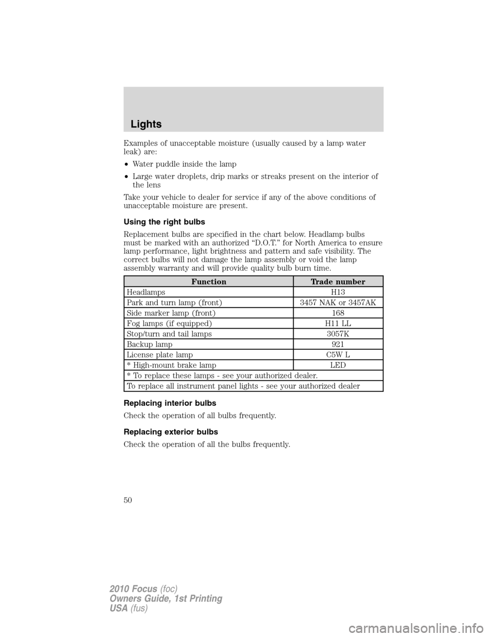 FORD FOCUS 2010 2.G Owners Manual Examples of unacceptable moisture (usually caused by a lamp water
leak) are:
•Water puddle inside the lamp
•Large water droplets, drip marks or streaks present on the interior of
the lens
Take you