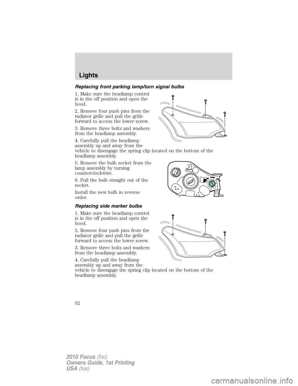 FORD FOCUS 2010 2.G Workshop Manual Replacing front parking lamp/turn signal bulbs
1. Make sure the headlamp control
is in the off position and open the
hood.
2. Remove four push pins from the
radiator grille and pull the grille
forward FORD FOCUS 2010 2.G Workshop Manual Replacing front parking lamp/turn signal bulbs
1. Make sure the headlamp control
is in the off position and open the
hood.
2. Remove four push pins from the
radiator grille and pull the grille
forward