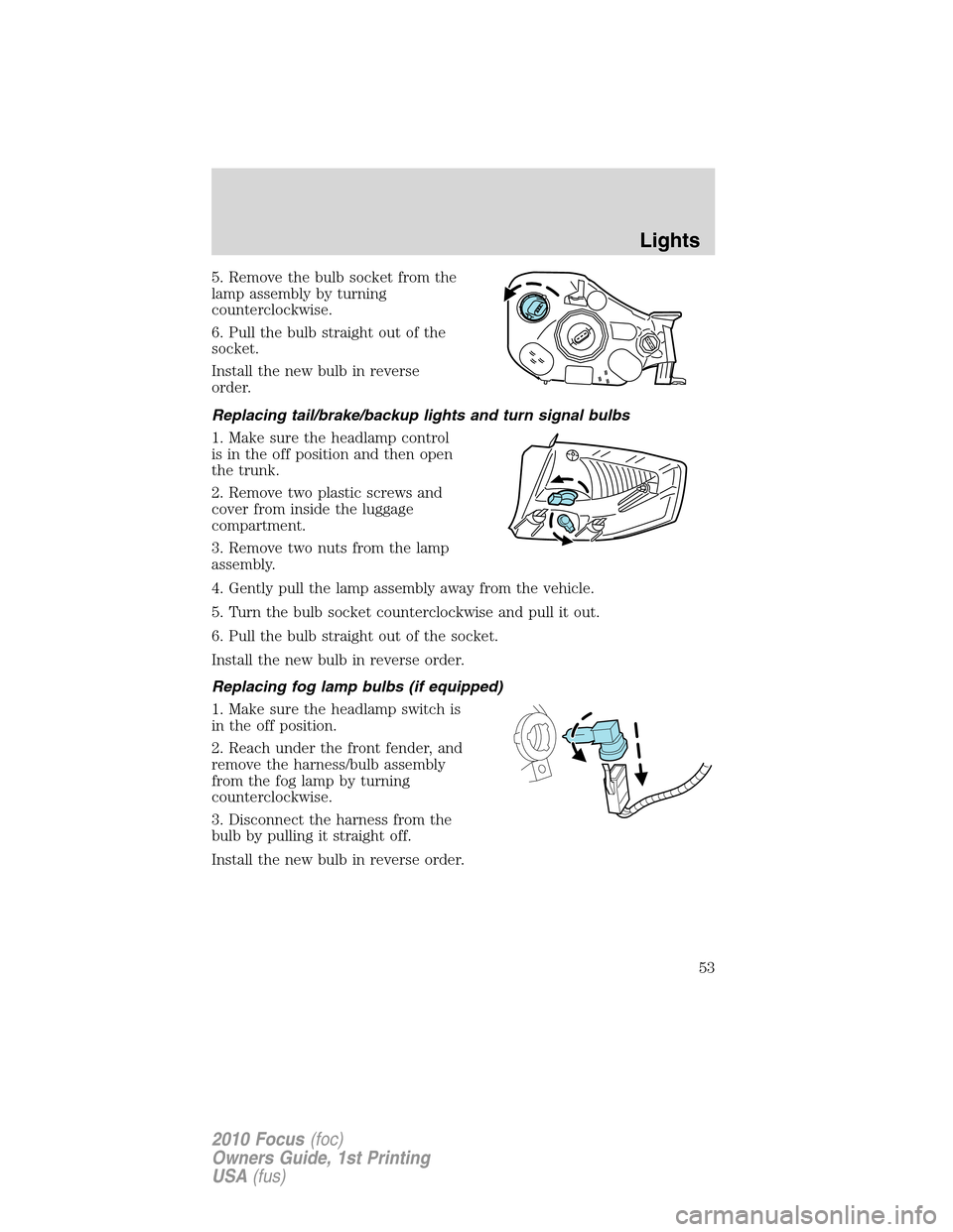 FORD FOCUS 2010 2.G Owners Manual 5. Remove the bulb socket from the
lamp assembly by turning
counterclockwise.
6. Pull the bulb straight out of the
socket.
Install the new bulb in reverse
order.
Replacing tail/brake/backup lights and FORD FOCUS 2010 2.G Owners Manual 5. Remove the bulb socket from the
lamp assembly by turning
counterclockwise.
6. Pull the bulb straight out of the
socket.
Install the new bulb in reverse
order.
Replacing tail/brake/backup lights and
