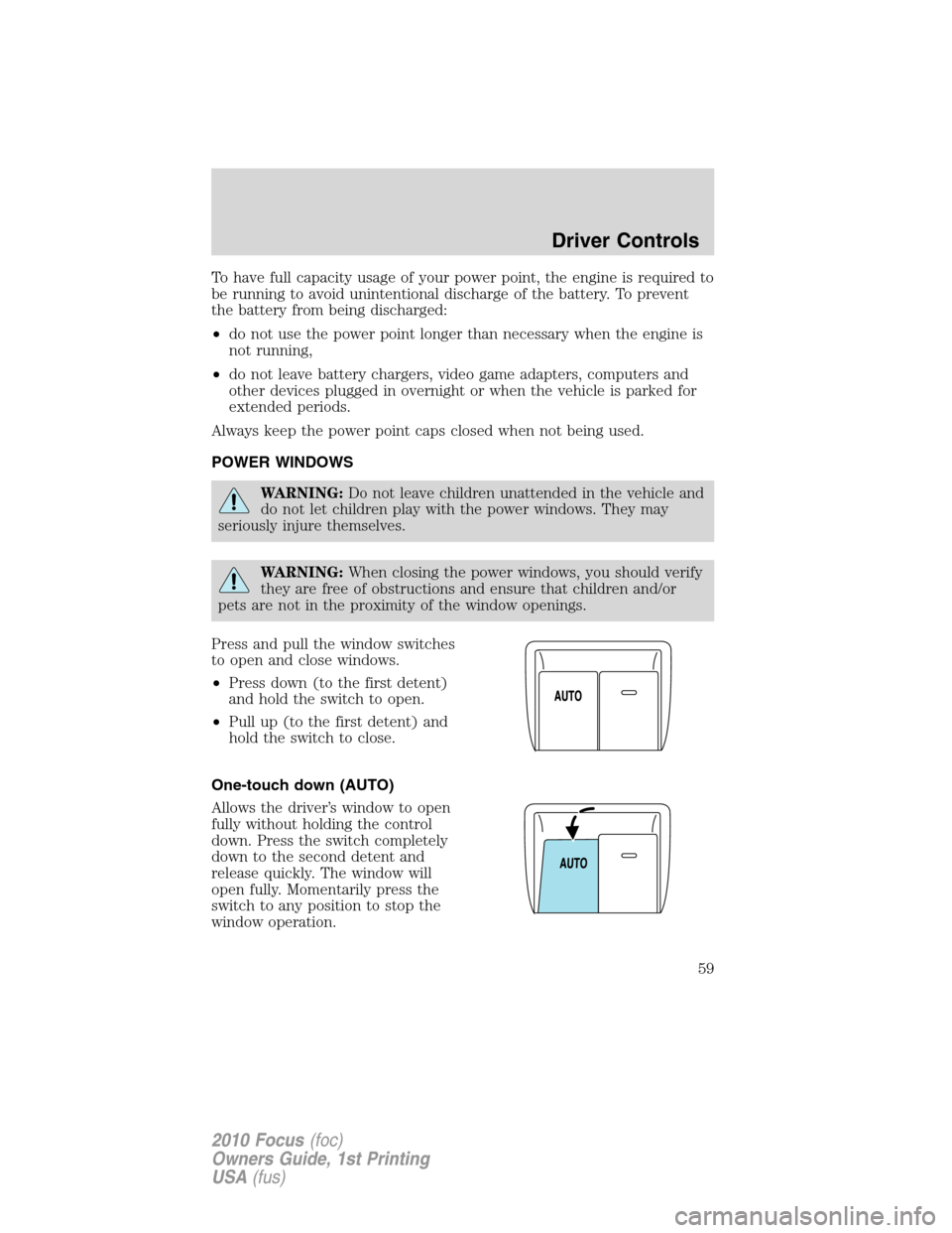 FORD FOCUS 2010 2.G Owners Manual To have full capacity usage of your power point, the engine is required to
be running to avoid unintentional discharge of the battery. To prevent
the battery from being discharged:
•do not use the p