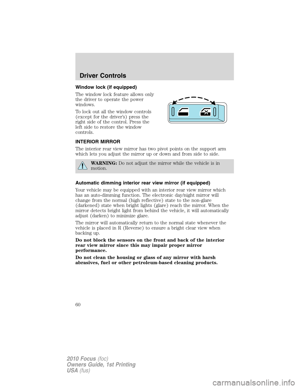 FORD FOCUS 2010 2.G Owners Manual Window lock (if equipped)
The window lock feature allows only
the driver to operate the power
windows.
To lock out all the window controls
(except for the driver’s) press the
right side of the contr