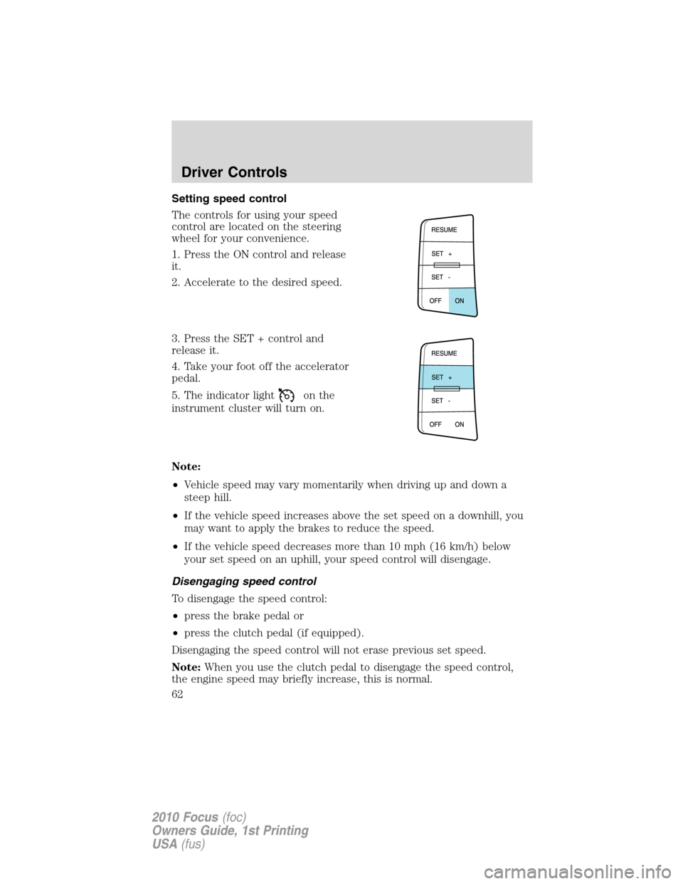 FORD FOCUS 2010 2.G Owners Manual Setting speed control
The controls for using your speed
control are located on the steering
wheel for your convenience.
1. Press the ON control and release
it.
2. Accelerate to the desired speed.
3. P