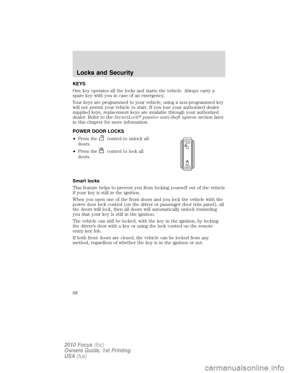 FORD FOCUS 2010 2.G Owners Manual KEYS
One key operates all the locks and starts the vehicle. Always carry a
spare key with you in case of an emergency.
Your keys are programmed to your vehicle; using a non-programmed key
will not per