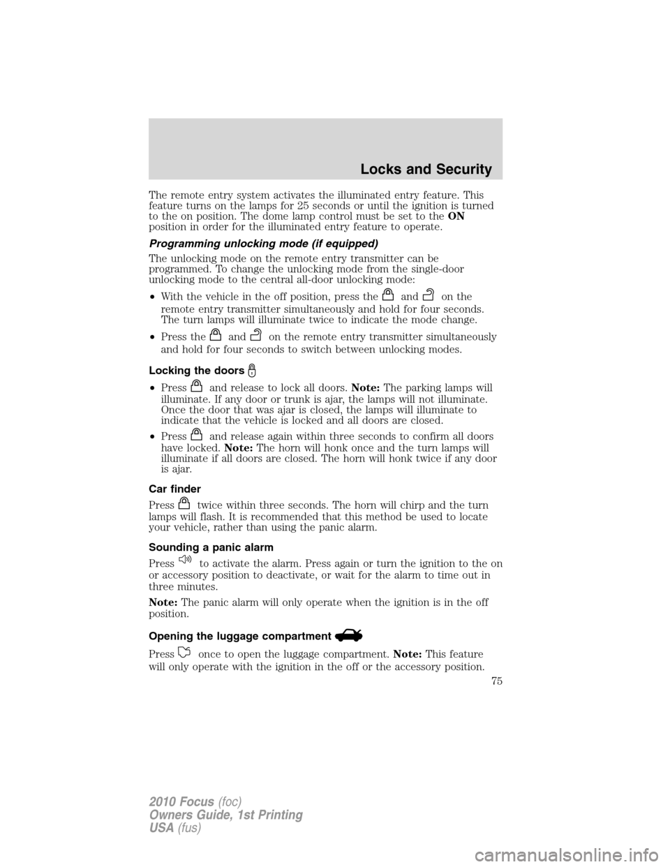 FORD FOCUS 2010 2.G Owners Manual The remote entry system activates the illuminated entry feature. This
feature turns on the lamps for 25 seconds or until the ignition is turned
to the on position. The dome lamp control must be set to