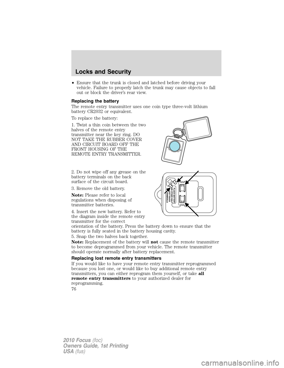FORD FOCUS 2010 2.G Owners Manual •Ensure that the trunk is closed and latched before driving your
vehicle. Failure to properly latch the trunk may cause objects to fall
out or block the driver’s rear view.
Replacing the battery
T FORD FOCUS 2010 2.G Owners Manual •Ensure that the trunk is closed and latched before driving your
vehicle. Failure to properly latch the trunk may cause objects to fall
out or block the driver’s rear view.
Replacing the battery
T