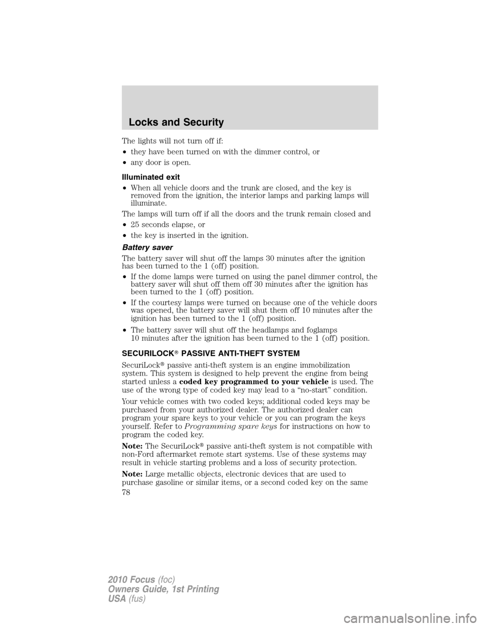 FORD FOCUS 2010 2.G Owners Manual The lights will not turn off if:
•they have been turned on with the dimmer control, or
•any door is open.
Illuminated exit
•When all vehicle doors and the trunk are closed, and the key is
remove