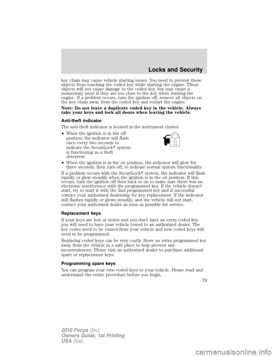 FORD FOCUS 2010 2.G Owners Manual key chain may cause vehicle starting issues. You need to prevent these
objects from touching the coded key while starting the engine. These
objects will not cause damage to the coded key, but may caus