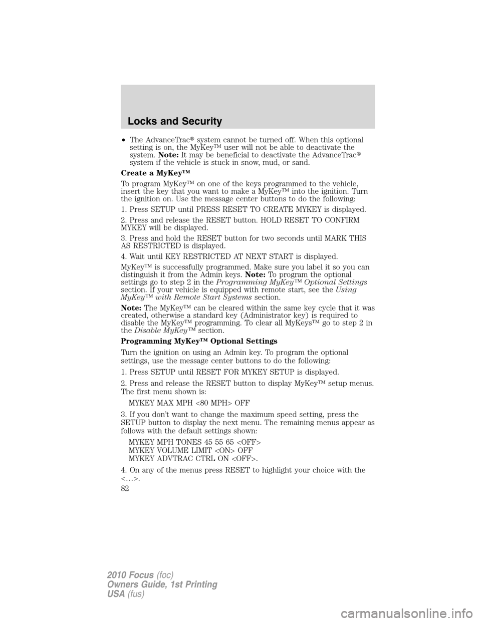 FORD FOCUS 2010 2.G Manual Online •The AdvanceTracsystem cannot be turned off. When this optional
setting is on, the MyKey™ user will not be able to deactivate the
system.Note:It may be beneficial to deactivate the AdvanceTrac
s