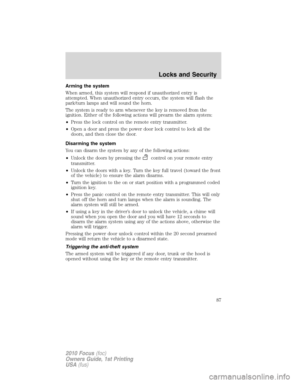 FORD FOCUS 2010 2.G Manual Online Arming the system
When armed, this system will respond if unauthorized entry is
attempted. When unauthorized entry occurs, the system will flash the
park/turn lamps and will sound the horn.
The system