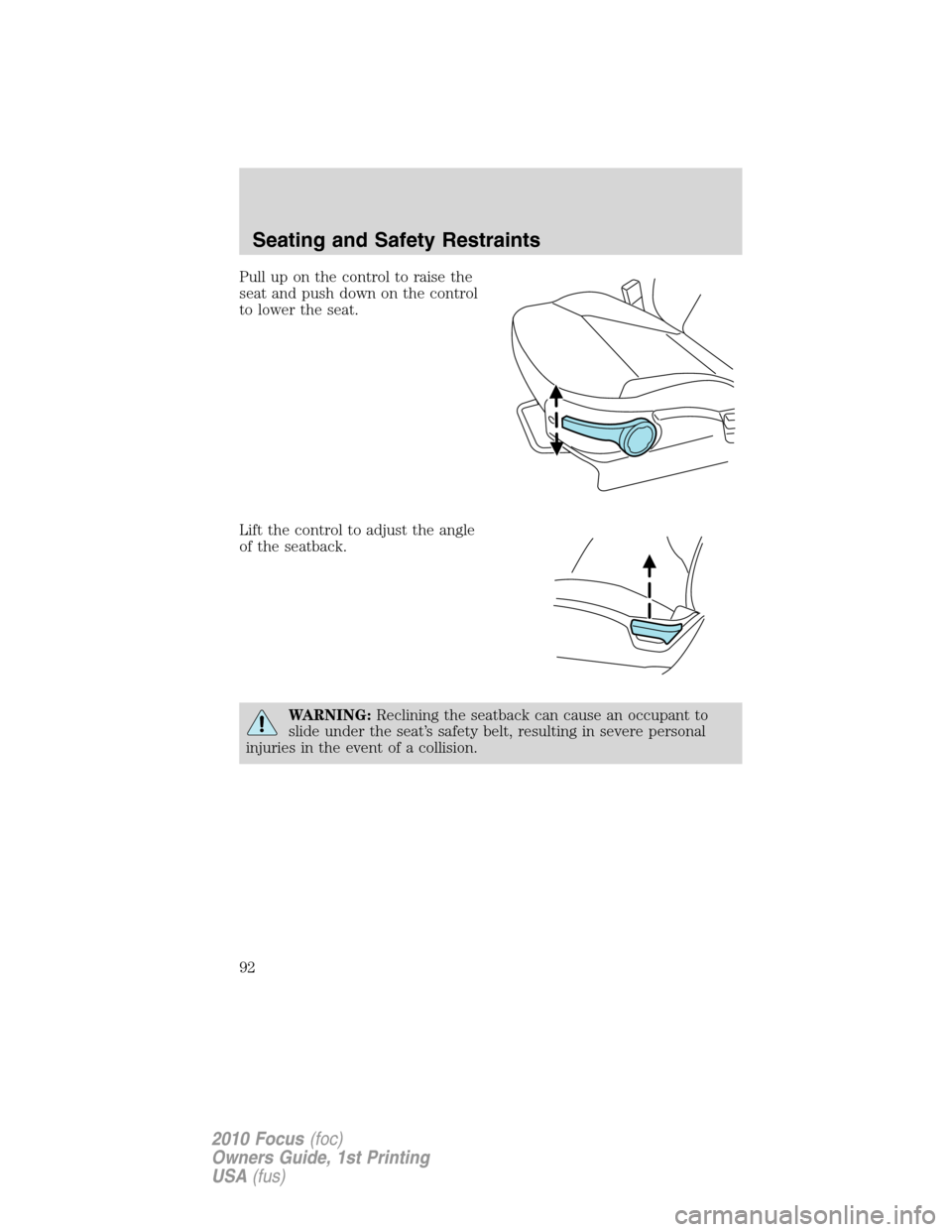 FORD FOCUS 2010 2.G Owners Manual Pull up on the control to raise the
seat and push down on the control
to lower the seat.
Lift the control to adjust the angle
of the seatback.
WARNING:Reclining the seatback can cause an occupant to
s