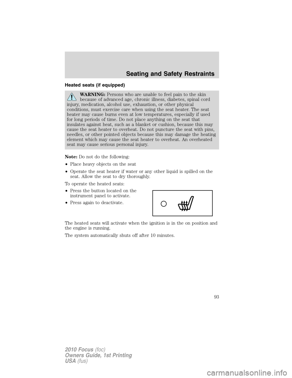 FORD FOCUS 2010 2.G Owners Manual Heated seats (if equipped)
WARNING:Persons who are unable to feel pain to the skin
because of advanced age, chronic illness, diabetes, spinal cord
injury, medication, alcohol use, exhaustion, or other