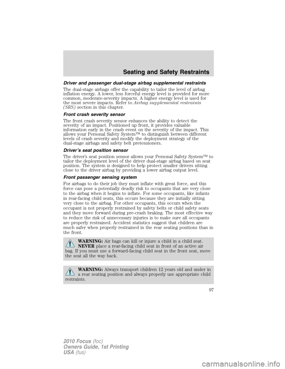 FORD FOCUS 2010 2.G Owners Manual Driver and passenger dual-stage airbag supplemental restraints
The dual-stage airbags offer the capability to tailor the level of airbag
inflation energy. A lower, less forceful energy level is provid