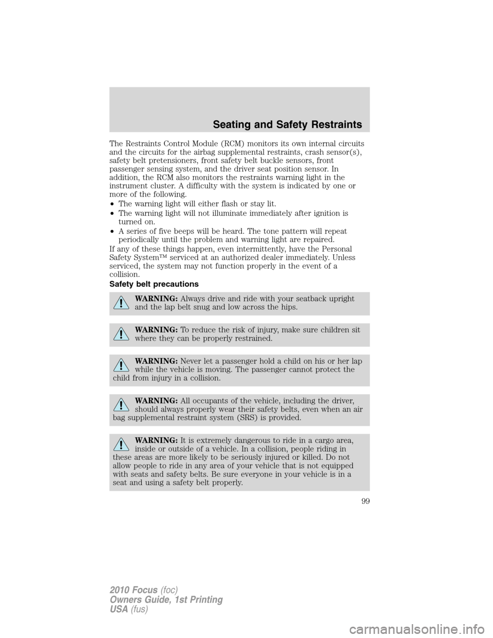 FORD FOCUS 2010 2.G Owners Guide The Restraints Control Module (RCM) monitors its own internal circuits
and the circuits for the airbag supplemental restraints, crash sensor(s),
safety belt pretensioners, front safety belt buckle sen