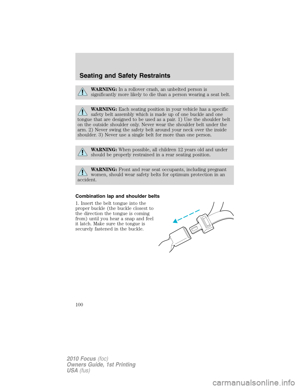 FORD FOCUS 2010 2.G Owners Manual WARNING:In a rollover crash, an unbelted person is
significantly more likely to die than a person wearing a seat belt.
WARNING:Each seating position in your vehicle has a specific
safety belt assembly