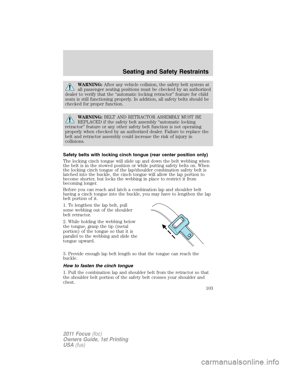 FORD FOCUS 2011 2.G Owners Manual WARNING:After any vehicle collision, the safety belt system at
all passenger seating positions must be checked by an authorized
dealer to verify that the “automatic locking retractor” feature for 