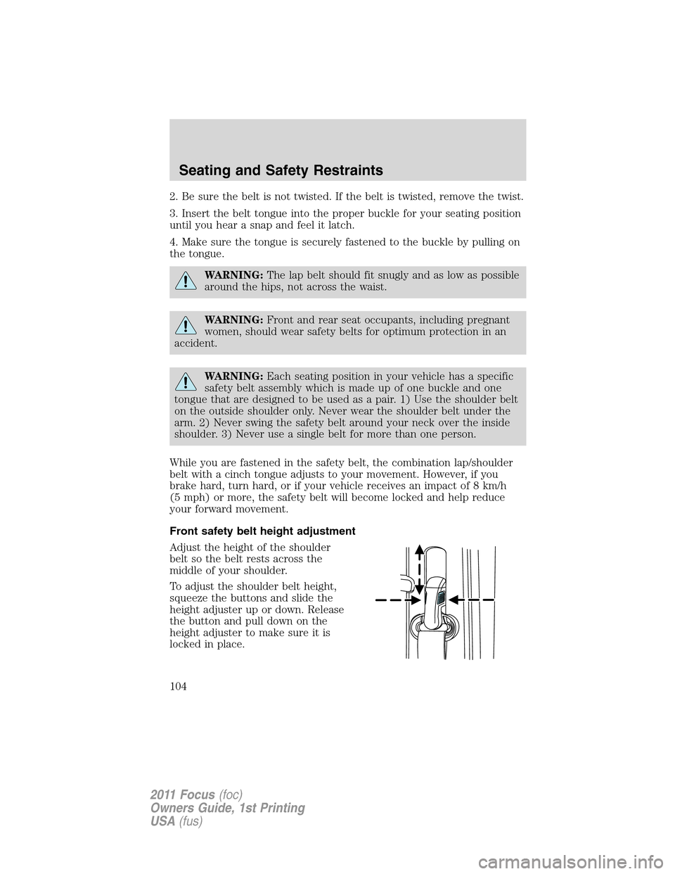 FORD FOCUS 2011 2.G Owners Manual 2. Be sure the belt is not twisted. If the belt is twisted, remove the twist.
3. Insert the belt tongue into the proper buckle for your seating position
until you hear a snap and feel it latch.
4. Mak