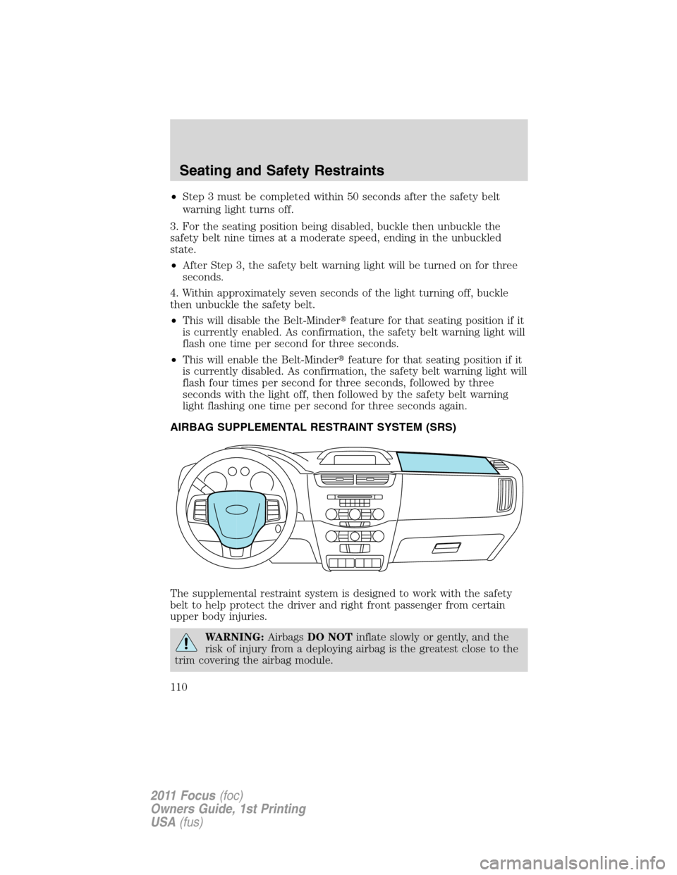 FORD FOCUS 2011 2.G Owners Manual •Step 3 must be completed within 50 seconds after the safety belt
warning light turns off.
3. For the seating position being disabled, buckle then unbuckle the
safety belt nine times at a moderate s