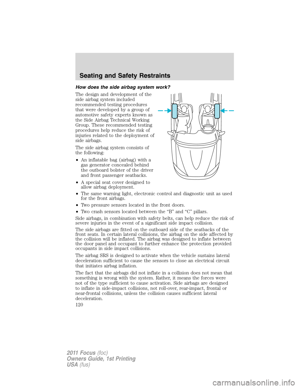 FORD FOCUS 2011 2.G Owners Manual How does the side airbag system work?
The design and development of the
side airbag system included
recommended testing procedures
that were developed by a group of
automotive safety experts known as
FORD FOCUS 2011 2.G Owners Manual How does the side airbag system work?
The design and development of the
side airbag system included
recommended testing procedures
that were developed by a group of
automotive safety experts known as