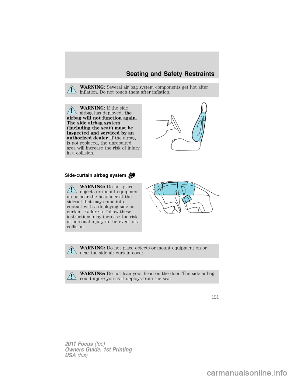 FORD FOCUS 2011 2.G Owners Manual WARNING:Several air bag system components get hot after
inflation. Do not touch them after inflation.
WARNING:If the side
airbag has deployed,the
airbag will not function again.
The side airbag system