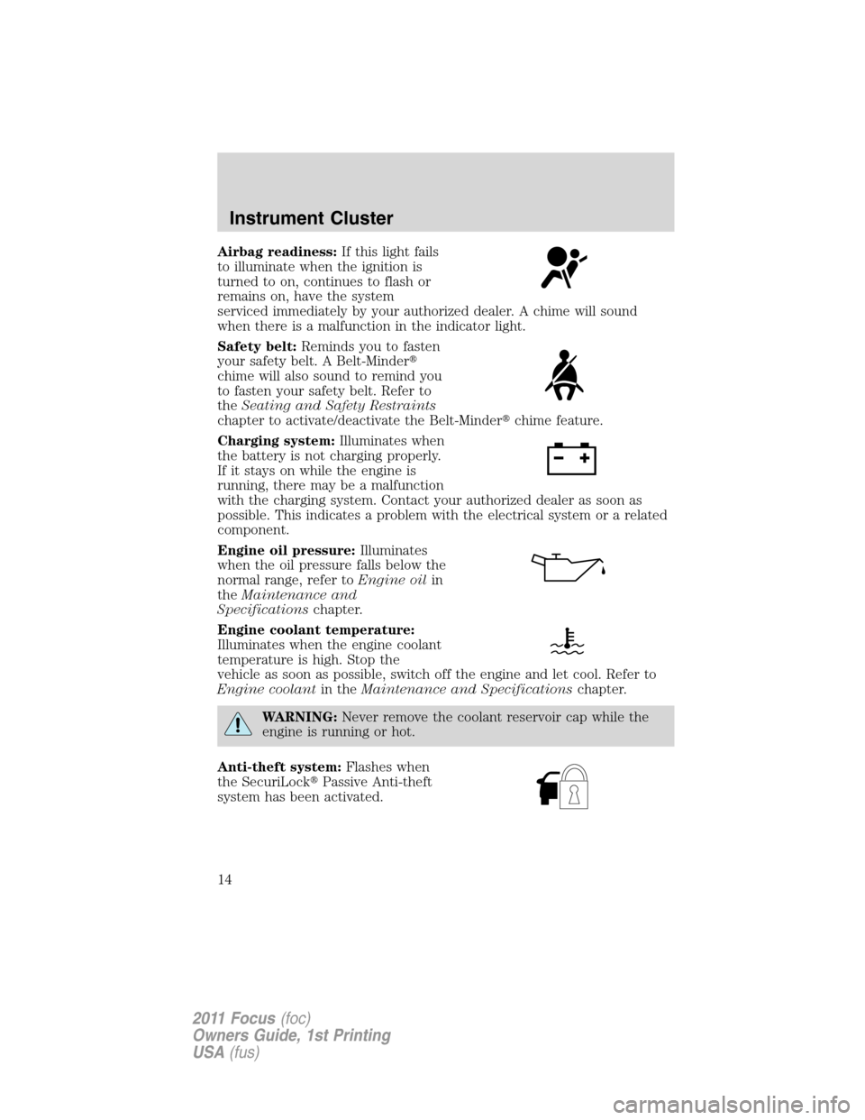 FORD FOCUS 2011 2.G Owners Manual Airbag readiness:If this light fails
to illuminate when the ignition is
turned to on, continues to flash or
remains on, have the system
serviced immediately by your authorized dealer. A chime will sou