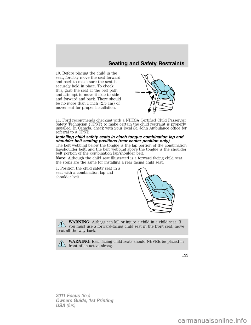 FORD FOCUS 2011 2.G Owners Manual 10. Before placing the child in the
seat, forcibly move the seat forward
and back to make sure the seat is
securely held in place. To check
this, grab the seat at the belt path
and attempt to move it FORD FOCUS 2011 2.G Owners Manual 10. Before placing the child in the
seat, forcibly move the seat forward
and back to make sure the seat is
securely held in place. To check
this, grab the seat at the belt path
and attempt to move it