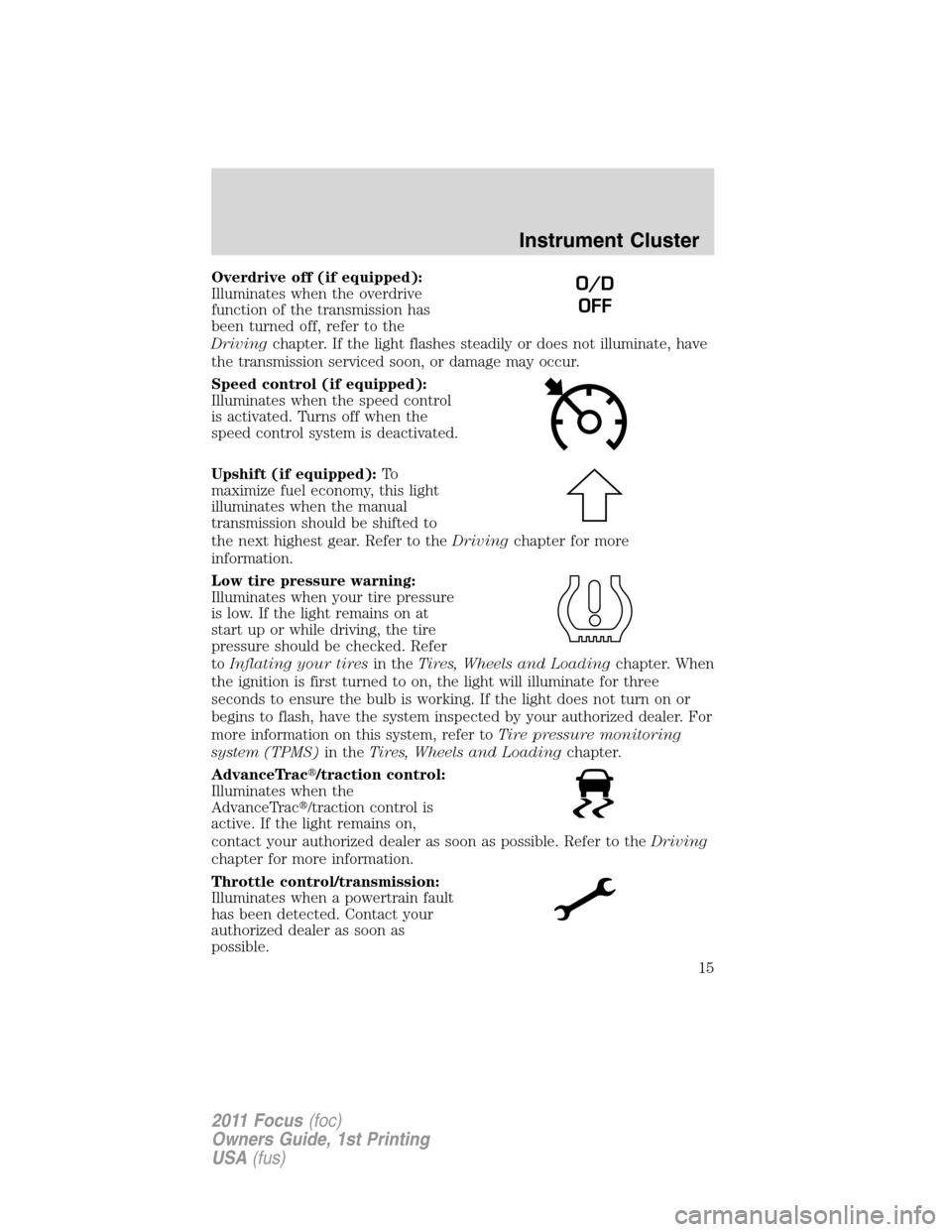 FORD FOCUS 2011 2.G User Guide Overdrive off (if equipped):
Illuminates when the overdrive
function of the transmission has
been turned off, refer to the
Drivingchapter. If the light flashes steadily or does not illuminate, have
th FORD FOCUS 2011 2.G User Guide Overdrive off (if equipped):
Illuminates when the overdrive
function of the transmission has
been turned off, refer to the
Drivingchapter. If the light flashes steadily or does not illuminate, have
th