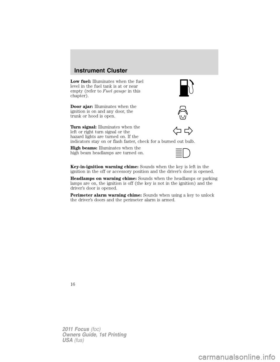 FORD FOCUS 2011 2.G User Guide Low fuel:Illuminates when the fuel
level in the fuel tank is at or near
empty (refer toFuel gaugein this
chapter).
Door ajar:Illuminates when the
ignition is on and any door, the
trunk or hood is open FORD FOCUS 2011 2.G User Guide Low fuel:Illuminates when the fuel
level in the fuel tank is at or near
empty (refer toFuel gaugein this
chapter).
Door ajar:Illuminates when the
ignition is on and any door, the
trunk or hood is open