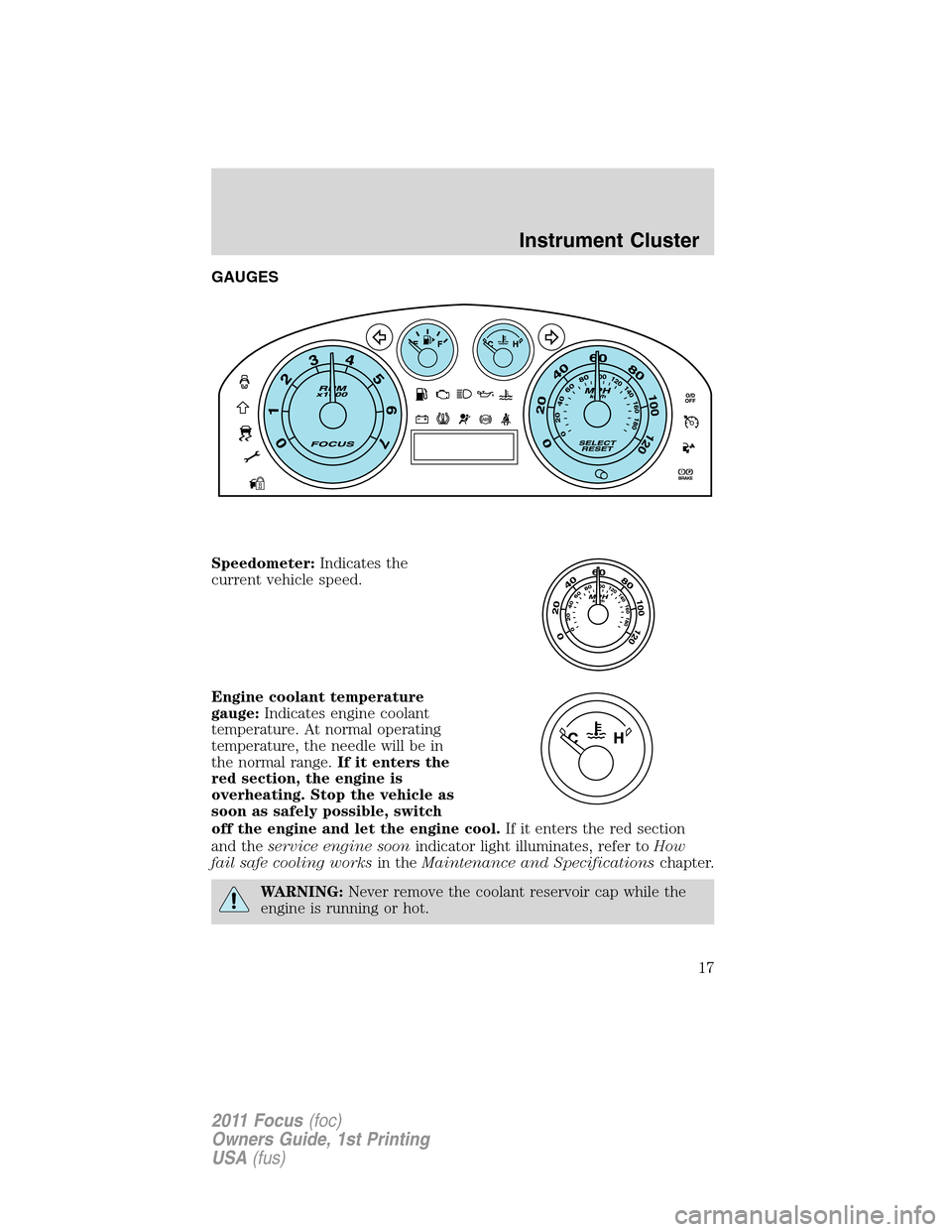 FORD FOCUS 2011 2.G Owners Manual GAUGES
Speedometer:Indicates the
current vehicle speed.
Engine coolant temperature
gauge:Indicates engine coolant
temperature. At normal operating
temperature, the needle will be in
the normal range.I