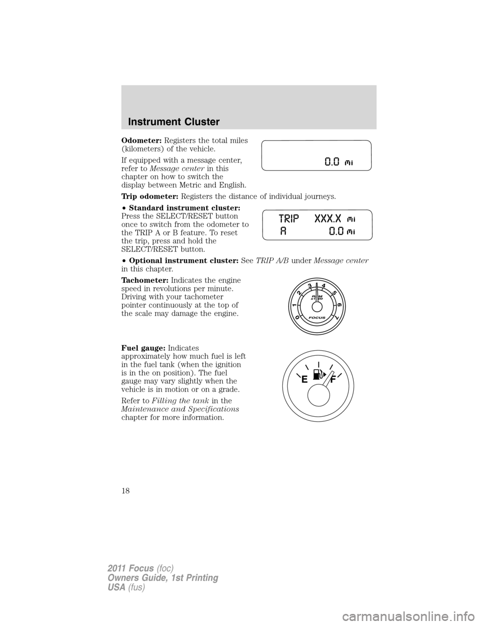 FORD FOCUS 2011 2.G Owners Manual Odometer:Registers the total miles
(kilometers) of the vehicle.
If equipped with a message center,
refer toMessage centerin this
chapter on how to switch the
display between Metric and English.
Trip o