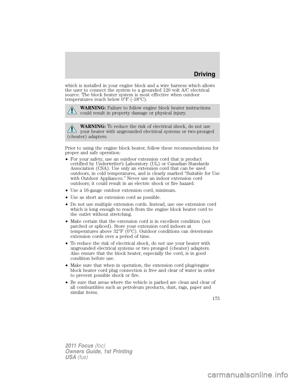 FORD FOCUS 2011 2.G Owners Manual which is installed in your engine block and a wire harness which allows
the user to connect the system to a grounded 120 volt A/C electrical
source. The block heater system is most effective when outd