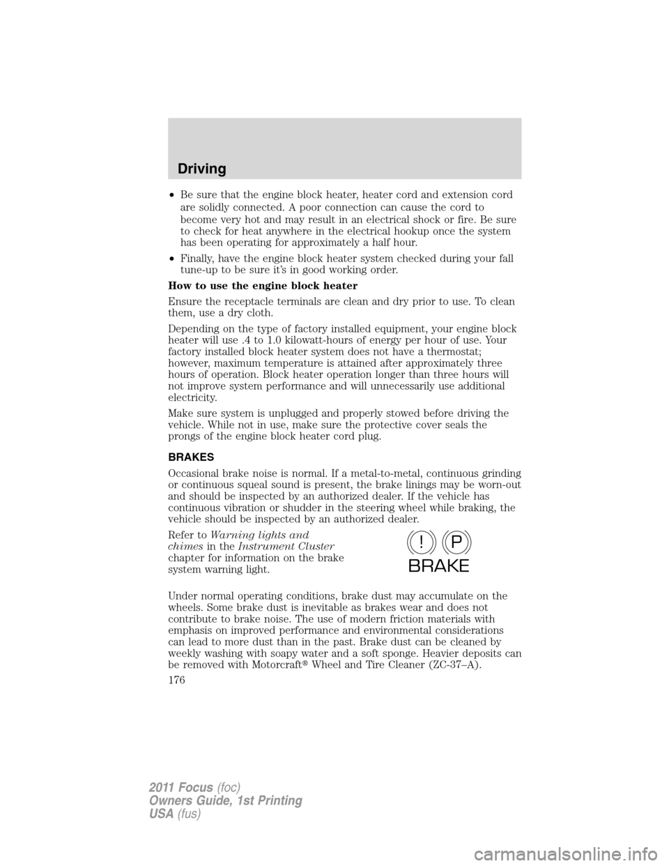 FORD FOCUS 2011 2.G Owners Manual •Be sure that the engine block heater, heater cord and extension cord
are solidly connected. A poor connection can cause the cord to
become very hot and may result in an electrical shock or fire. Be