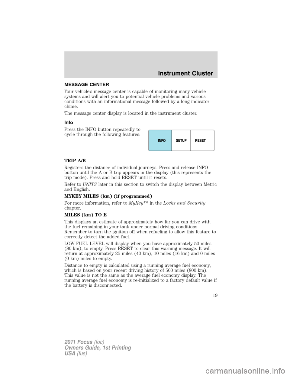 FORD FOCUS 2011 2.G Owners Manual MESSAGE CENTER
Your vehicle’s message center is capable of monitoring many vehicle
systems and will alert you to potential vehicle problems and various
conditions with an informational message follo