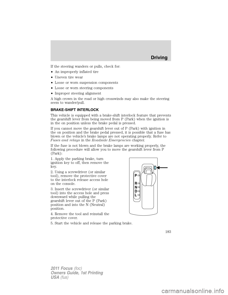 FORD FOCUS 2011 2.G Owners Manual If the steering wanders or pulls, check for:
•An improperly inflated tire
•Uneven tire wear
•Loose or worn suspension components
•Loose or worn steering components
•Improper steering alignme FORD FOCUS 2011 2.G Owners Manual If the steering wanders or pulls, check for:
•An improperly inflated tire
•Uneven tire wear
•Loose or worn suspension components
•Loose or worn steering components
•Improper steering alignme