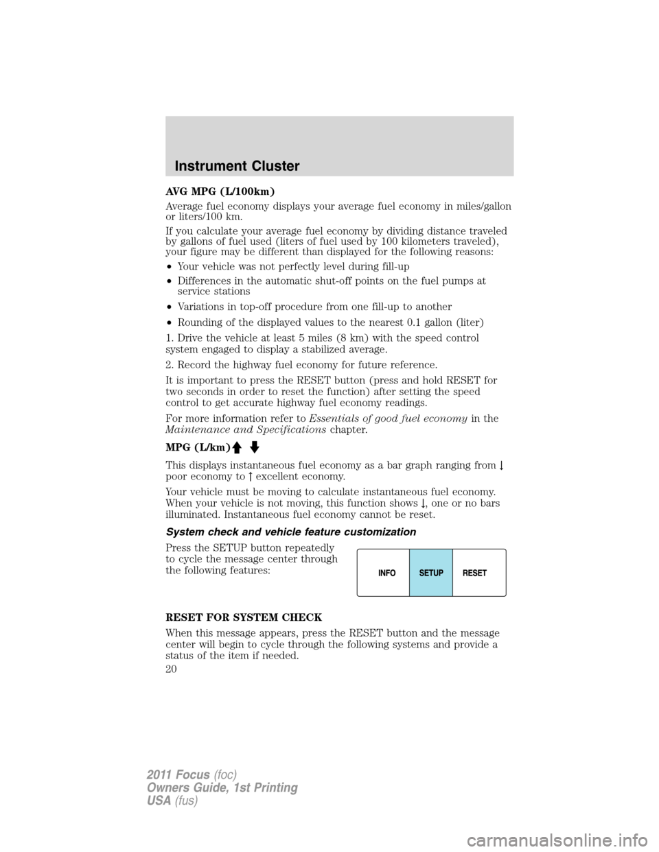 FORD FOCUS 2011 2.G Owners Manual AVG MPG (L/100km)
Average fuel economy displays your average fuel economy in miles/gallon
or liters/100 km.
If you calculate your average fuel economy by dividing distance traveled
by gallons of fuel 