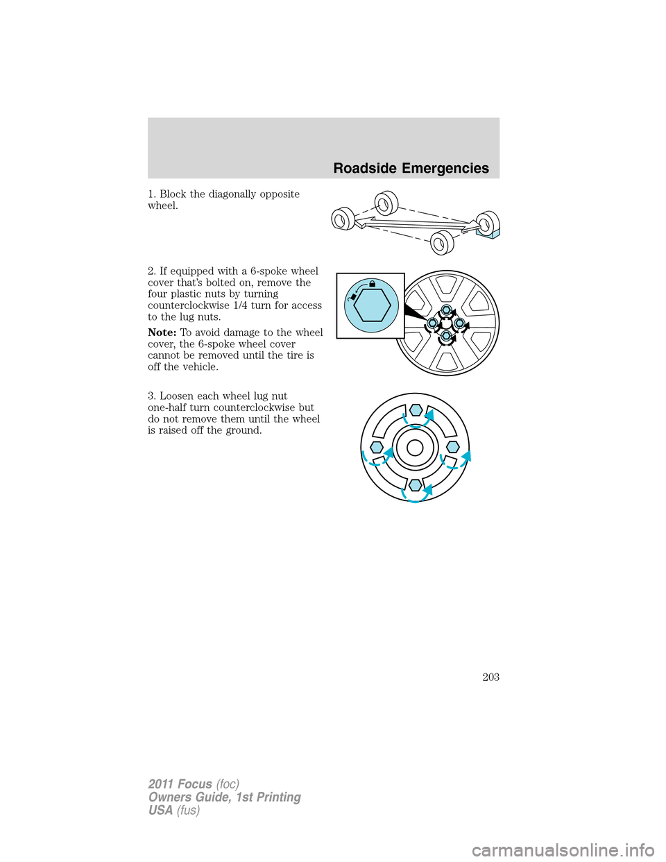 FORD FOCUS 2011 2.G Owners Manual 1. Block the diagonally opposite
wheel.
2. If equipped with a 6-spoke wheel
cover that’s bolted on, remove the
four plastic nuts by turning
counterclockwise 1/4 turn for access
to the lug nuts.
Note FORD FOCUS 2011 2.G Owners Manual 1. Block the diagonally opposite
wheel.
2. If equipped with a 6-spoke wheel
cover that’s bolted on, remove the
four plastic nuts by turning
counterclockwise 1/4 turn for access
to the lug nuts.
Note