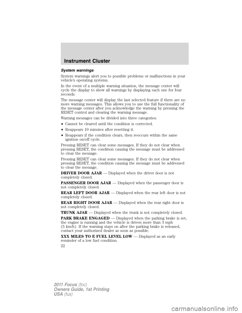 FORD FOCUS 2011 2.G Owners Manual System warnings
System warnings alert you to possible problems or malfunctions in your
vehicle’s operating systems.
In the event of a multiple warning situation, the message center will
cycle the di