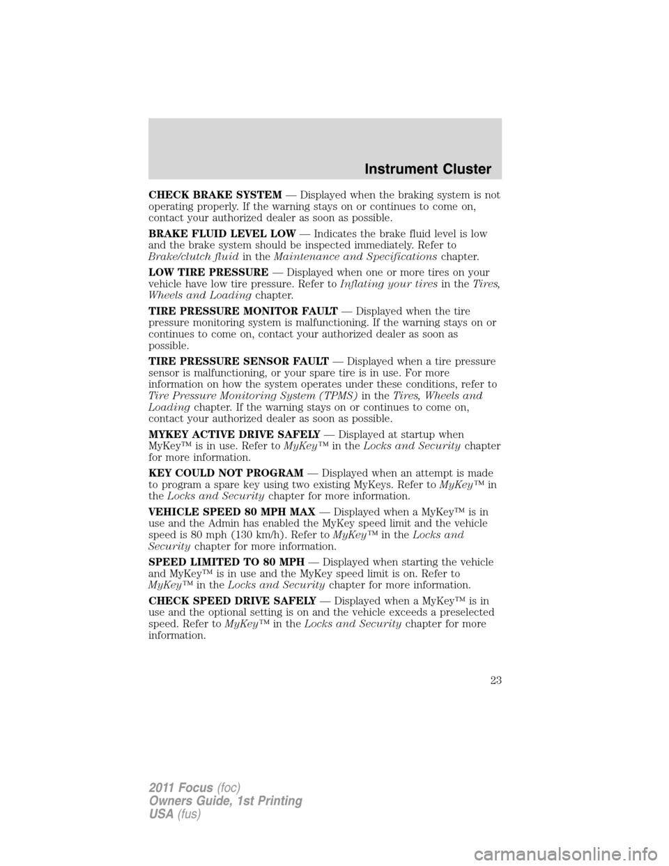 FORD FOCUS 2011 2.G Owners Manual CHECK BRAKE SYSTEM— Displayed when the braking system is not
operating properly. If the warning stays on or continues to come on,
contact your authorized dealer as soon as possible.
BRAKE FLUID LEVE