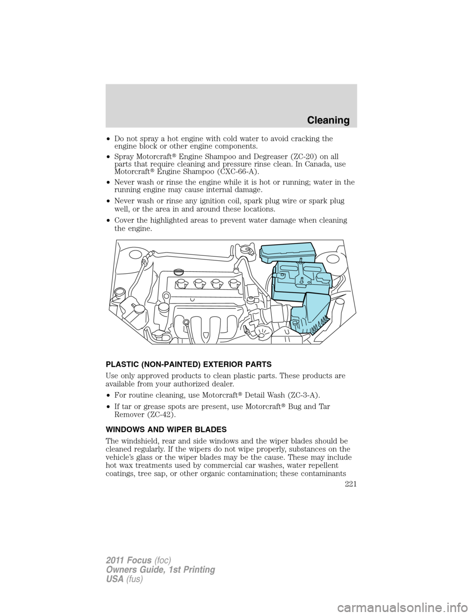 FORD FOCUS 2011 2.G Owners Manual •Do not spray a hot engine with cold water to avoid cracking the
engine block or other engine components.
•Spray MotorcraftEngine Shampoo and Degreaser (ZC-20) on all
parts that require cleaning 