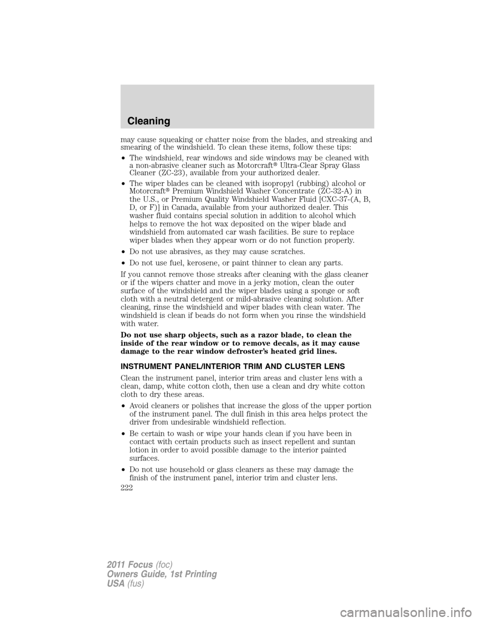 FORD FOCUS 2011 2.G Owners Manual may cause squeaking or chatter noise from the blades, and streaking and
smearing of the windshield. To clean these items, follow these tips:
•The windshield, rear windows and side windows may be cle