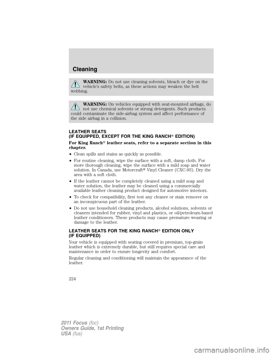 FORD FOCUS 2011 2.G Owners Manual WARNING:Do not use cleaning solvents, bleach or dye on the
vehicle’s safety belts, as these actions may weaken the belt
webbing.
WARNING:On vehicles equipped with seat-mounted airbags, do
not use ch