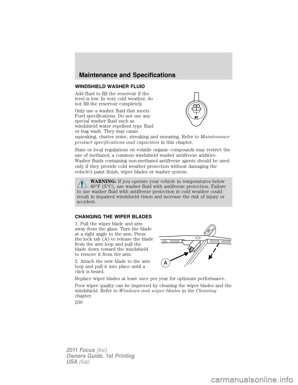 FORD FOCUS 2011 2.G Owners Manual WINDSHIELD WASHER FLUID
Add fluid to fill the reservoir if the
level is low. In very cold weather, do
not fill the reservoir completely.
Only use a washer fluid that meets
Ford specifications. Do not 