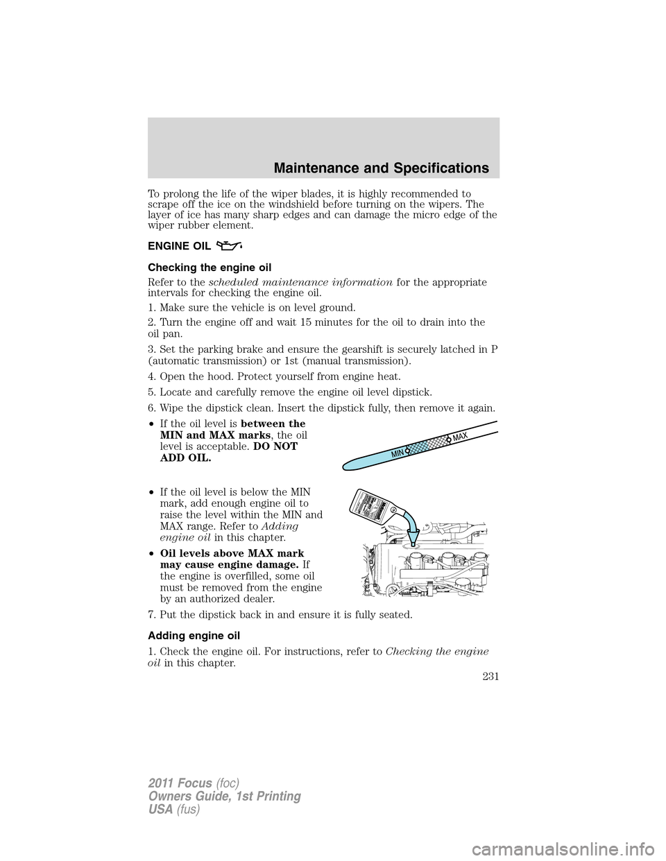 FORD FOCUS 2011 2.G Owners Manual To prolong the life of the wiper blades, it is highly recommended to
scrape off the ice on the windshield before turning on the wipers. The
layer of ice has many sharp edges and can damage the micro e