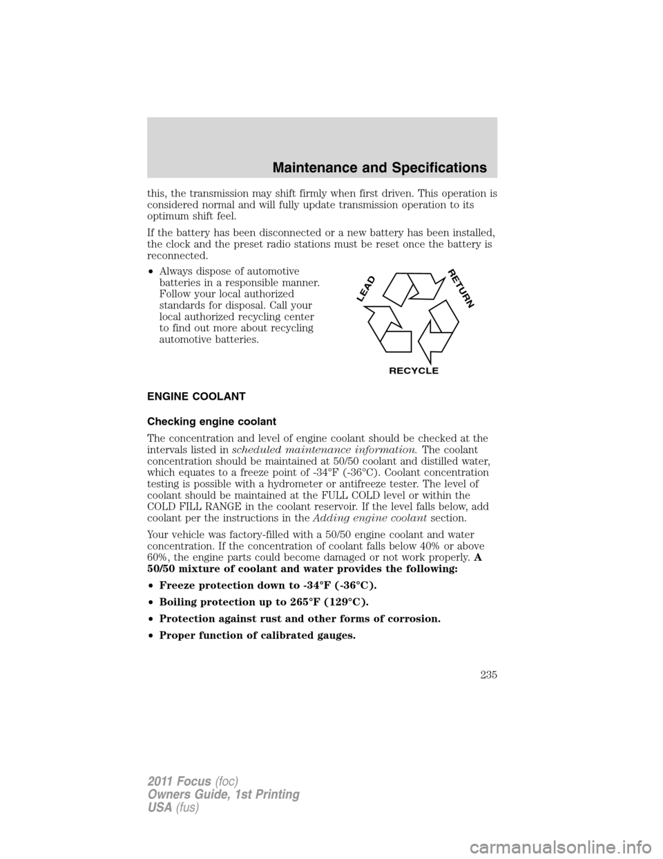 FORD FOCUS 2011 2.G Owners Manual this, the transmission may shift firmly when first driven. This operation is
considered normal and will fully update transmission operation to its
optimum shift feel.
If the battery has been disconnec