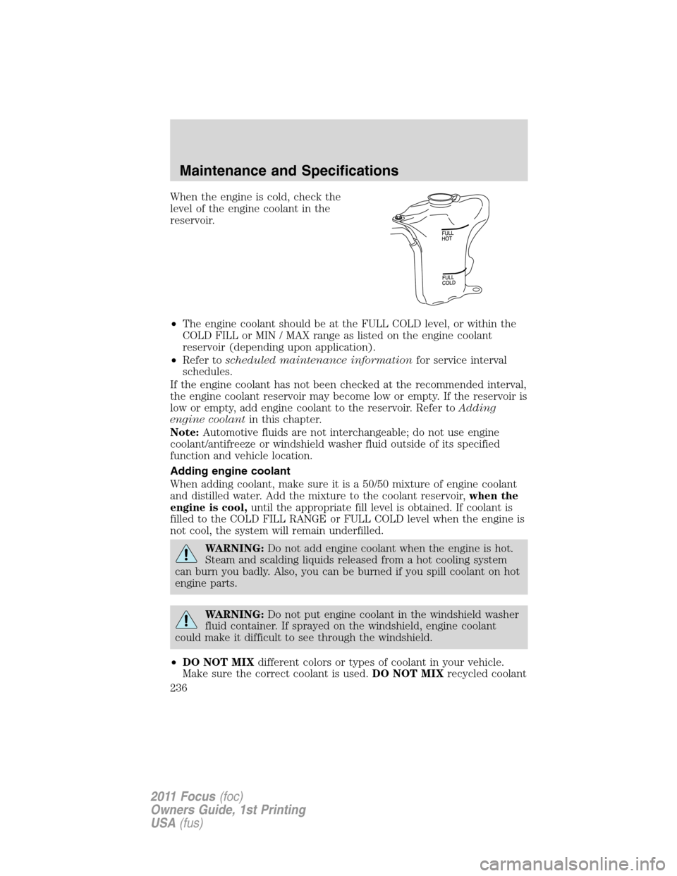 FORD FOCUS 2011 2.G Owners Manual When the engine is cold, check the
level of the engine coolant in the
reservoir.
•The engine coolant should be at the FULL COLD level, or within the
COLD FILL or MIN / MAX range as listed on the eng